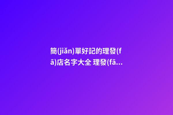 簡(jiǎn)單好記的理發(fā)店名字大全 理發(fā)店名字推薦-第1張-店鋪起名-玄機(jī)派